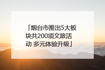 烟台市推出5大板块共200项文旅活动 多元体验升级